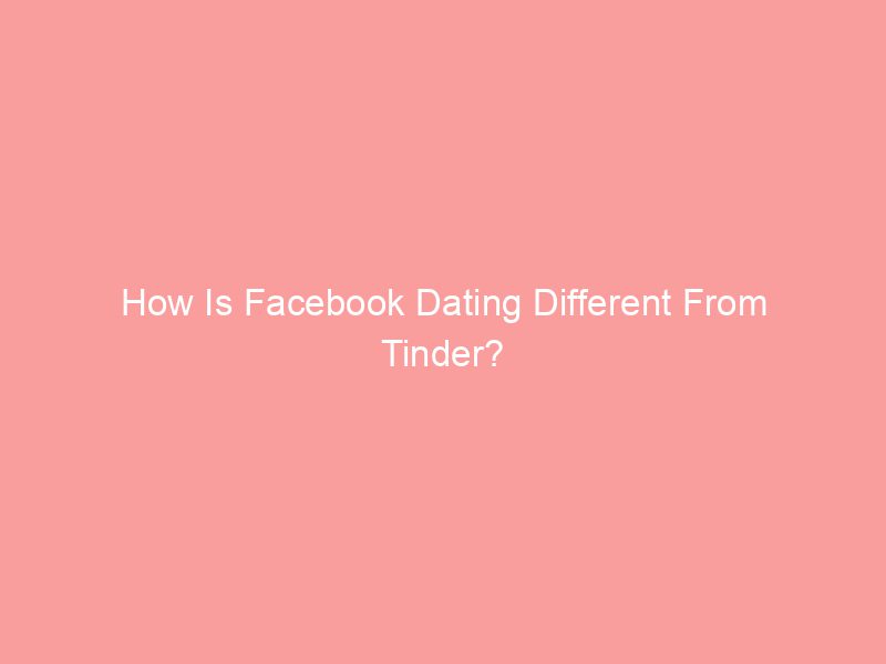 How Is Facebook Dating Different From Tinder?
