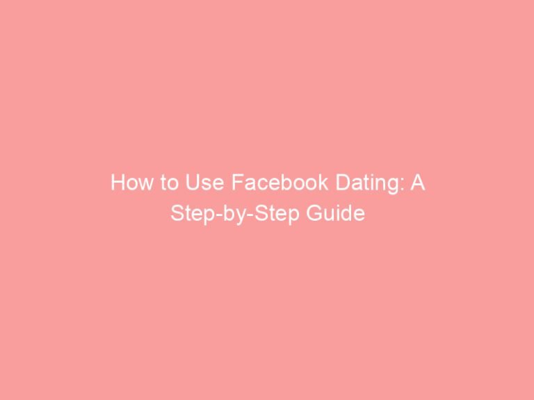How to Use Facebook Dating: A Step-by-Step Guide