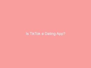 Is TikTok a Dating App?